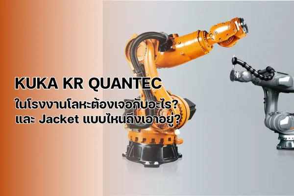 KUKA KR QUANTEC ในโรงงานโลหะต้องเจอกับอะไร? และ Jacket แบบไหนถึงเอาอยู่?