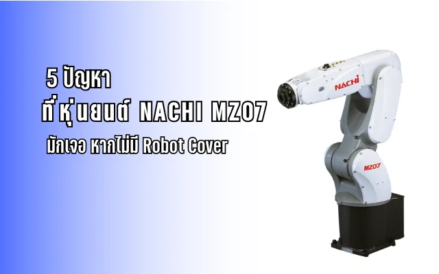 5 ปัญหาที่หุ่นยนต์ NACHI MZ07 มักเจอ หากไม่มี Robot Cover