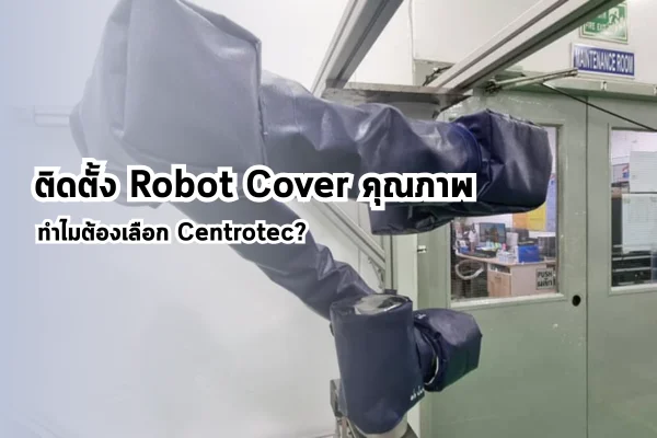ติดตั้ง Robot Cover คุณภาพ ทำไมต้องเลือก Centrotec?